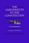 The Amendments to the Constitution: A Commentary - George Anastaplo