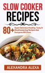 Slow Cooker: 80+ Super Delicious Healthy, Tasty & Mouthwatering Recipes That Everyone Will Love - Alexandra Alexa