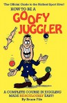 How To Be A Goofy Juggler: A Complete Course In Juggling Made Ridiculously Easy! - Bruce Fife