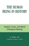 The Human Being in History: Freedom, Power, and Shared Ontological Meaning - Hector Daniel Dei, H. Daniel Dei, James G. Colbert