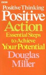 Positive Thinking, Positive Action: Essential Steps to Achieve Your Potential - Douglas Miller