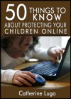 50 Things to Know About Protecting Your Child Online: Know What to Watch for to Protect Your Child From Predators - Cathrine Lugo, 50 Things To Know