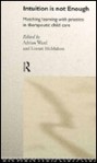 Intuition Is Not Enough: Matching Learning with Practice in Therapeutic Child Care - Linnet Mcmahon