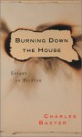 Burning Down the House: Essays on Fiction - Charles Baxter