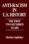 Anti-Racism in U.S. History: The First Two Hundred Years (Contributions in American History) - Herbert Aptheker