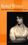 Rebel Writer: Mary Wollstonecraft and Enlightenment Politics - Wendy Gunther-Canada