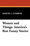 Women and Things: America's Best Funny Stories - Charles Follen Adams, George Ade, William Livingstone Alden, Edwina Stanton Babcock, Josephine Daskam Bacon, John Kendrick Bangs, Bret Harte, Henry Edward Rood, Mark Twain, Owen Wister