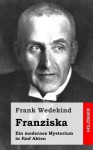 Franziska: Ein Modernes Mysterium in Funf Akten - Frank Wedekind