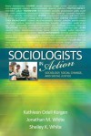 Sociologists in Action: Sociology, Social Change, and Social Justice - Kathleen O. Korgen, Jonathan M White, Shelley K White