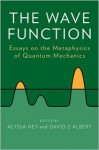 The Wave Function: Essays on the Metaphysics of Quantum Mechanics - David Albert, Alyssa Ney