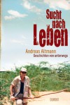 Sucht nach Leben: Geschichten von unterwegs - Andreas Altmann