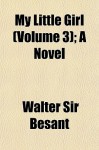 My Little Girl (Volume 3); A Novel - Walter Besant