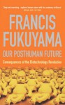 Our Posthuman Future: Consequences of the Biotechnology Revolution - Francis Fukuyama