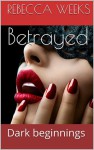 Betrayed: Dark beginnings - Rebecca Weeks