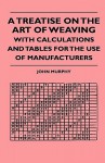 A Treatise on the Art of Weaving, with Calculations and Tables for the Use of Manufacturers - John Murphy, Edward Stanwood