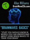 Brainwave Basics - Stuff You Should Know in Words You Can Understand About Using Brain Waves to Train Your Brain - Allen Williams