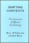 Shifting Contexts: The Generation of Effective Psychotherapy - Bill O'Hanlon, James Wilk