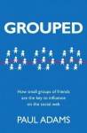 Grouped: How small groups of friends are the key to influence on the social web - Paul Adams