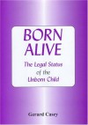 Born Alive: The Legal Status of the Unborn Child in England and the U.S.A - Gerard Casey