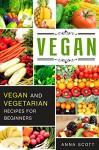 Vegan: Everyday Vegan and Vegetarian Recipes for Beginners( vegan cookbook, vegan recipes, vegan eating, vegan health cookbook, vegan pressure cooking, ... cook) (Cookbook delicious recipes 4) - Anna Scott