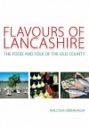 Flavours Of Lancashire: The Food And Folk Of The Old County - Malcolm Greenhalgh