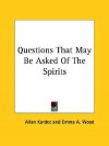 Questions That May Be Asked of the Spirits - Allan Kardec, Emma A. Wood