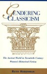 Gendering Classicism: The Ancient World in Twentieth-Century Women's Historical Fiction - Ruth Hoberman