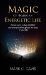 Magic of Having an Energetic Life: Proven ways to live Healthier and energetic throughout the days of your life (Meditation,Yoga,Positive Visualization,Healthy Diet,) - MARK C.DAVIS