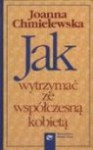 Jak wytrzymać ze współczesną kobietą - Joanna Chmielewska