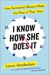 I Know How She Does It: How Successful Women Make the Most of Their Time - Laura Vanderkam