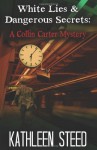 White Lies and Dangerous Secrets: A Collin Carter Mystery - Kathleen Steed