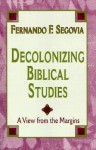 Decolonizing Biblical Studies: A View from the Margins - Fernando F. Segovia