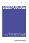 Medien Und Die Soziale Konstruktion Von Zeit: Uber Die Vermittlung Von Gesellschaftlicher Zeitordnung Und Sozialem Zeitbewusstsein - Klaus Beck