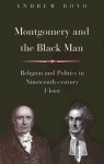 Montgomery and the Black Man: Religion and Politics in Nineteenth-Century Ulster - Andrew Boyd