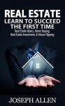 Real Estate: Learn to Succeed the First Time: Real Estate Basics, Home Buying, Real Estate Investment & House Flipping (Real Estate income, investing, Rental Property) - Joseph Allen