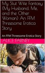 My Slut Wife Fantasy (My Husband, Me, and the Other Woman) An FFM Threesome Erotica Story: An FFM Threesome Erotica Story - Alice Farney