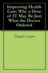 Improving Health Care: Why a Dose of IT May Be Just What the Doctor Ordered - Daniel Castro