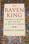 The Raven King: Matthias Corvinus and the Fate of His Lost Library - Marcus Tanner