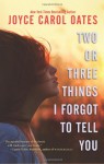 Two or Three Things I Forgot to Tell You - Joyce Carol Oates