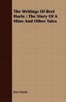 The Writings of Bret Harte: The Story of a Mine and Other Tales - Bret Harte