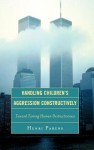 Handling Children's Aggression Constructively: Toward Taming Human Destructiveness - Henri Parens