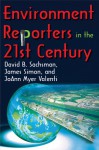 Environment Reporters in the 21st Century - James Simon, JoAnn Myer Valenti, David B. Sachsman