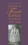 The Rise of Female Kings in Europe, 1300-1800 - William Monter