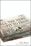 All the News Unfit to Print: How Things Were... and How They Were Reported - Eric Burns