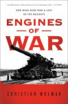 Engines of War: How Wars Were Won & Lost on the Railways - Christian Wolmar