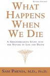 What Happens When We Die?: A Groundbreaking Study into the Nature of Life and Death - Sam Parnia