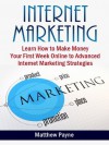 Internet Marketing: The Only Book You Will Need To Start Making Money Your First Week Online - Matthew Payne