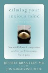 Calming Your Anxious Mind: How Mindfulness and Compassion Can Free You from Anxiety, Fear, and Panic - Jeffrey Brantley, Jon Kabat-Zinn