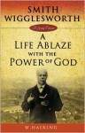 Smith Wigglesworth : A Life Ablaze With the Power of God (Living Classics) - Willie Hacking