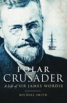 Polar Crusader: A Life of Sir James Wordie - Michael Smith